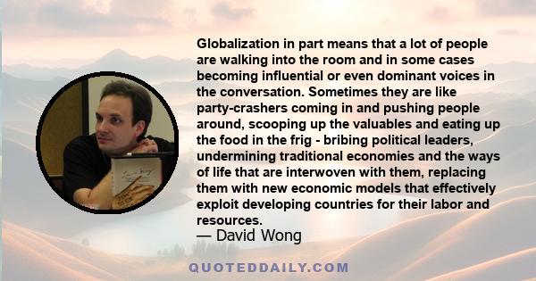 Globalization in part means that a lot of people are walking into the room and in some cases becoming influential or even dominant voices in the conversation. Sometimes they are like party-crashers coming in and pushing