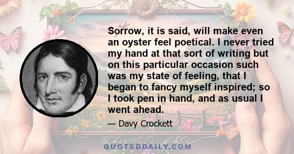 Sorrow, it is said, will make even an oyster feel poetical. I never tried my hand at that sort of writing but on this particular occasion such was my state of feeling, that I began to fancy myself inspired; so I took