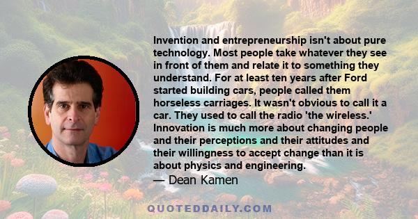 Invention and entrepreneurship isn't about pure technology. Most people take whatever they see in front of them and relate it to something they understand. For at least ten years after Ford started building cars, people