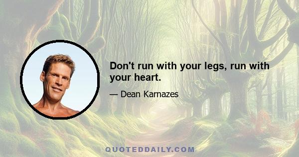 Don't run with your legs, run with your heart.