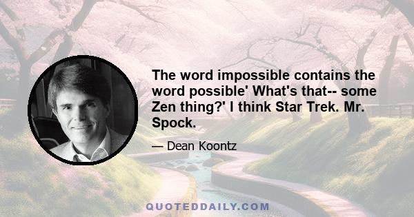 The word impossible contains the word possible' What's that-- some Zen thing?' I think Star Trek. Mr. Spock.