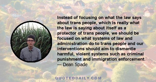 Instead of focusing on what the law says about trans people, which is really what the law is saying about itself as a protector of trans people, we should be focused on what systems of law and administration do to trans