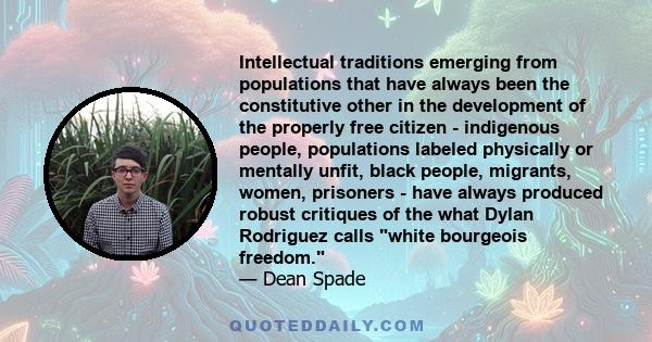 Intellectual traditions emerging from populations that have always been the constitutive other in the development of the properly free citizen - indigenous people, populations labeled physically or mentally unfit, black