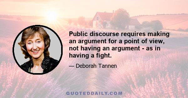 Public discourse requires making an argument for a point of view, not having an argument - as in having a fight.