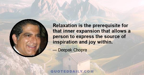 Relaxation is the prerequisite for that inner expansion that allows a person to express the source of inspiration and joy within.