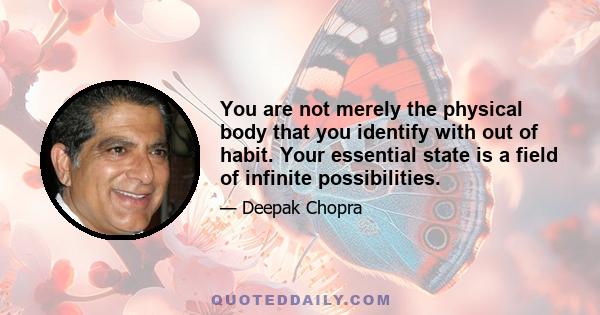 You are not merely the physical body that you identify with out of habit. Your essential state is a field of infinite possibilities.