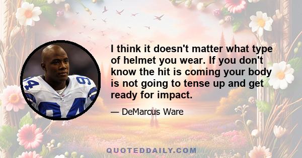 I think it doesn't matter what type of helmet you wear. If you don't know the hit is coming your body is not going to tense up and get ready for impact.