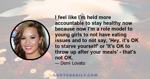 I feel like I'm held more accountable to stay healthy now because now I'm a role model to young girls to not have eating issues and to not say, 'Hey, it's OK to starve yourself' or 'It's OK to throw up after your meals'