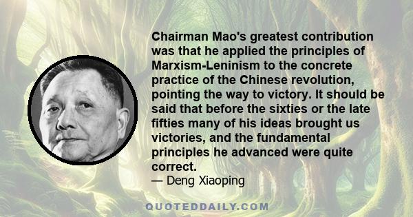Chairman Mao's greatest contribution was that he applied the principles of Marxism-Leninism to the concrete practice of the Chinese revolution, pointing the way to victory. It should be said that before the sixties or