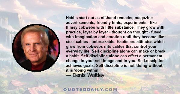 Habits start out as off-hand remarks, magazine advertisements, friendly hints, experiments - like flimsy cobwebs with little substance. They grow with practice, layer by layer - thought on thought - fused with