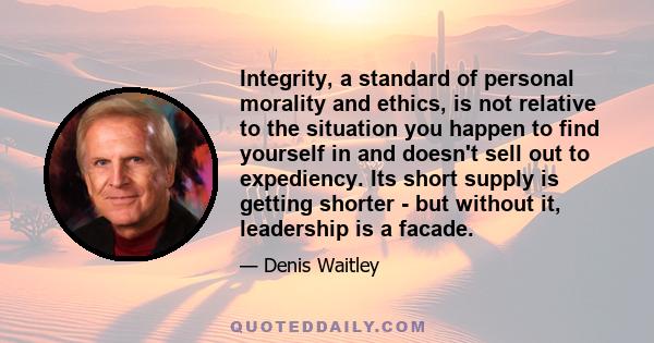 Integrity, a standard of personal morality and ethics, is not relative to the situation you happen to find yourself in and doesn't sell out to expediency. Its short supply is getting shorter - but without it, leadership
