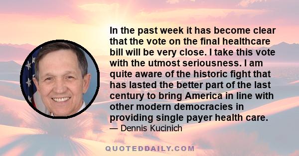 In the past week it has become clear that the vote on the final healthcare bill will be very close. I take this vote with the utmost seriousness. I am quite aware of the historic fight that has lasted the better part of