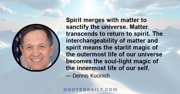 Spirit merges with matter to sanctify the universe. Matter transcends to return to spirit. The interchangeability of matter and spirit means the starlit magic of the outermost life of our universe becomes the soul-light