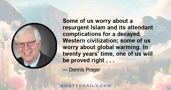 Some of us worry about a resurgent Islam and its attendant complications for a decayed Western civilization; some of us worry about global warming. In twenty years' time, one of us will be proved right . . .