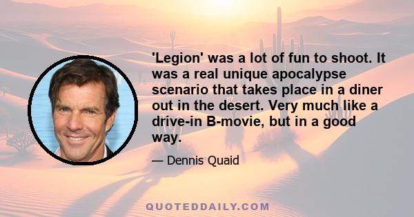 'Legion' was a lot of fun to shoot. It was a real unique apocalypse scenario that takes place in a diner out in the desert. Very much like a drive-in B-movie, but in a good way.