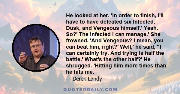 He looked at her. 'In order to finish, I'll have to have defeated six Infected, Dusk, and Vengeous himself.' Yeah. So?' The Infected I can manage.' She frowned. 'And Vengeous? I mean, you can beat him, right?' Well,' he
