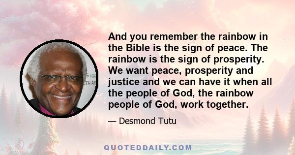 And you remember the rainbow in the Bible is the sign of peace. The rainbow is the sign of prosperity. We want peace, prosperity and justice and we can have it when all the people of God, the rainbow people of God, work