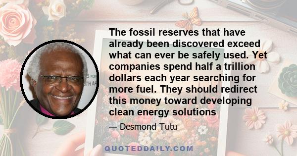 The fossil reserves that have already been discovered exceed what can ever be safely used. Yet companies spend half a trillion dollars each year searching for more fuel. They should redirect this money toward developing