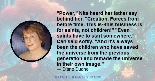 Power, Nita heard her father say behind her. Creation. Forces from before time. This is--this business is for saints, not children! Even saints have to start somewhere, Carl said softly. And it's always been the