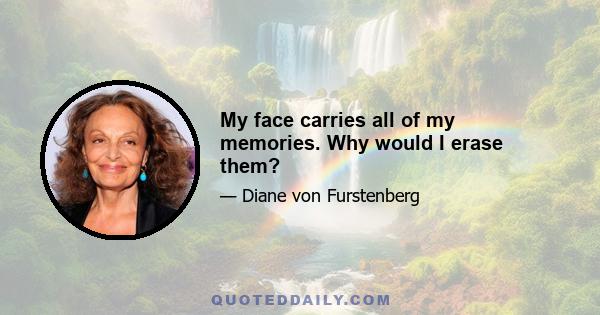 My face carries all of my memories. Why would I erase them?