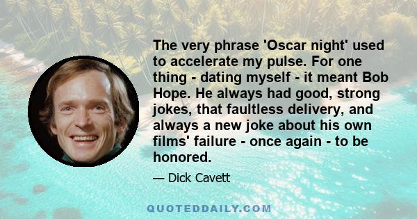 The very phrase 'Oscar night' used to accelerate my pulse. For one thing - dating myself - it meant Bob Hope. He always had good, strong jokes, that faultless delivery, and always a new joke about his own films' failure