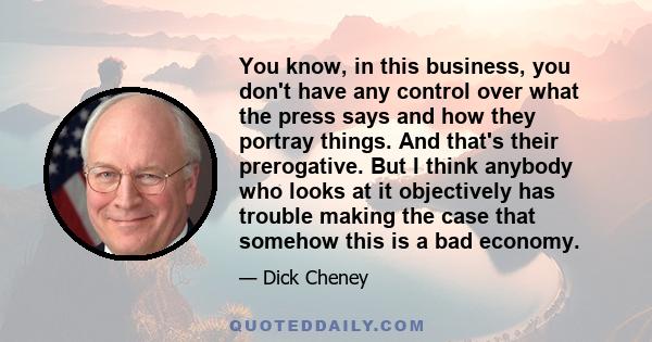 You know, in this business, you don't have any control over what the press says and how they portray things. And that's their prerogative. But I think anybody who looks at it objectively has trouble making the case that
