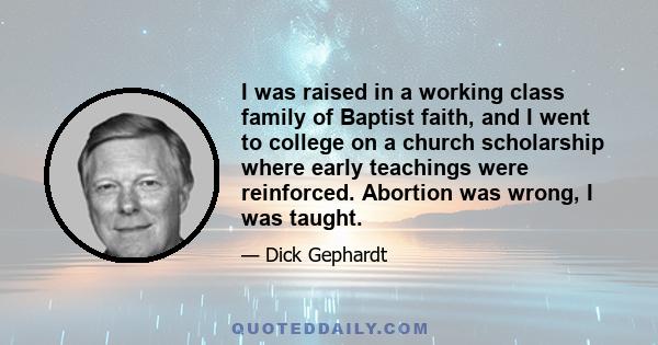 I was raised in a working class family of Baptist faith, and I went to college on a church scholarship where early teachings were reinforced. Abortion was wrong, I was taught.