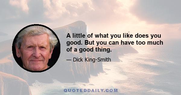 A little of what you like does you good. But you can have too much of a good thing.