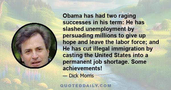 Obama has had two raging successes in his term: He has slashed unemployment by persuading millions to give up hope and leave the labor force; and He has cut illegal immigration by casting the United States into a