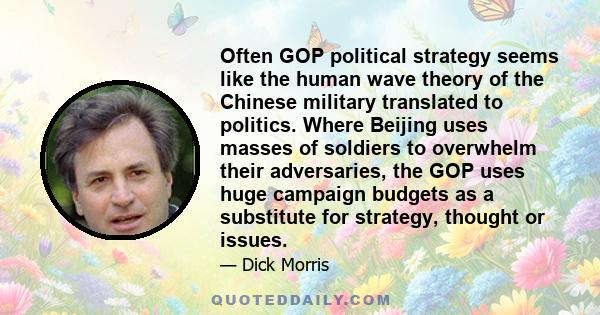 Often GOP political strategy seems like the human wave theory of the Chinese military translated to politics. Where Beijing uses masses of soldiers to overwhelm their adversaries, the GOP uses huge campaign budgets as a