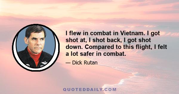 I flew in combat in Vietnam. I got shot at, I shot back, I got shot down. Compared to this flight, I felt a lot safer in combat.