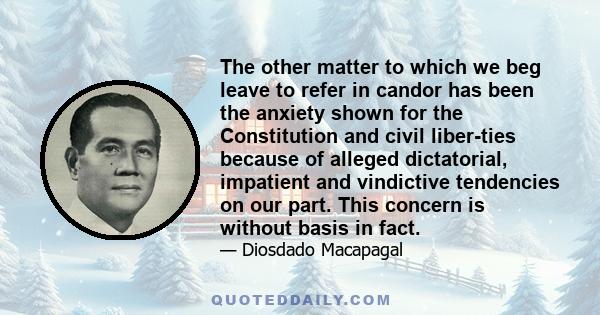 The other matter to which we beg leave to refer in candor has been the anxiety shown for the Constitution and civil liberties because of alleged dictatorial, impatient and vindictive tendencies on our part. This