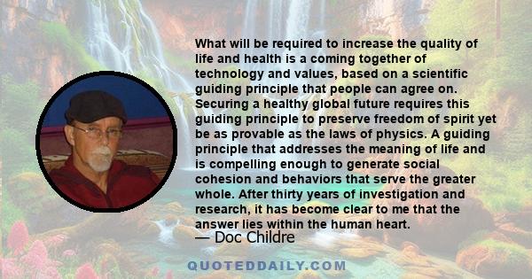 What will be required to increase the quality of life and health is a coming together of technology and values, based on a scientific guiding principle that people can agree on. Securing a healthy global future requires