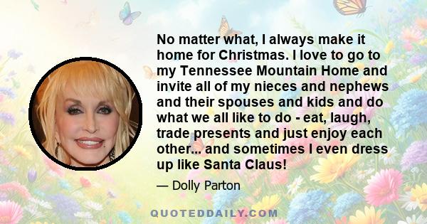 No matter what, I always make it home for Christmas. I love to go to my Tennessee Mountain Home and invite all of my nieces and nephews and their spouses and kids and do what we all like to do - eat, laugh, trade