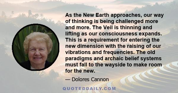 As the New Earth approaches, our way of thinking is being challenged more and more. The Veil is thinning and lifting as our consciousness expands. This is a requirement for entering the new dimension with the raising of
