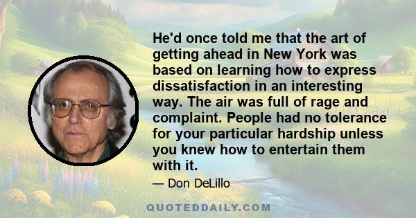 He'd once told me that the art of getting ahead in New York was based on learning how to express dissatisfaction in an interesting way. The air was full of rage and complaint. People had no tolerance for your particular