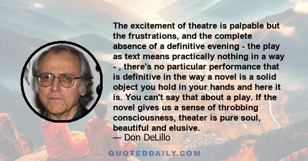 The excitement of theatre is palpable but the frustrations, and the complete absence of a definitive evening - the play as text means practically nothing in a way - , there's no particular performance that is definitive