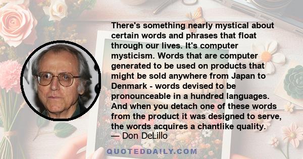 There's something nearly mystical about certain words and phrases that float through our lives. It's computer mysticism. Words that are computer generated to be used on products that might be sold anywhere from Japan to
