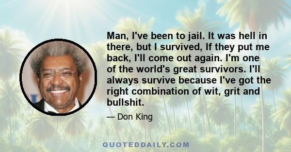 Man, I've been to jail. It was hell in there, but I survived, If they put me back, I'll come out again. I'm one of the world's great survivors. I'll always survive because I've got the right combination of wit, grit and