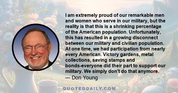 I am extremely proud of our remarkable men and women who serve in our military, but the reality is that this is a shrinking percentage of the American population. Unfortunately, this has resulted in a growing disconnect