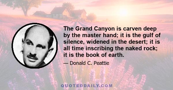 The Grand Canyon is carven deep by the master hand; it is the gulf of silence, widened in the desert; it is all time inscribing the naked rock; it is the book of earth.