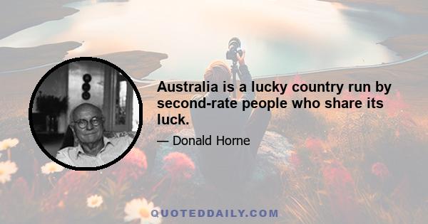 Australia is a lucky country run by second-rate people who share its luck.