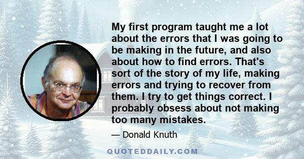 My first program taught me a lot about the errors that I was going to be making in the future, and also about how to find errors. That's sort of the story of my life, making errors and trying to recover from them. I try