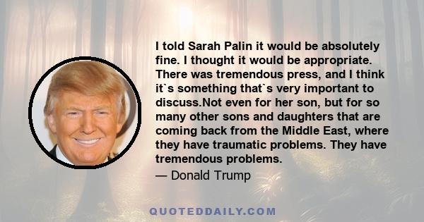 I told Sarah Palin it would be absolutely fine. I thought it would be appropriate. There was tremendous press, and I think it`s something that`s very important to discuss.Not even for her son, but for so many other sons