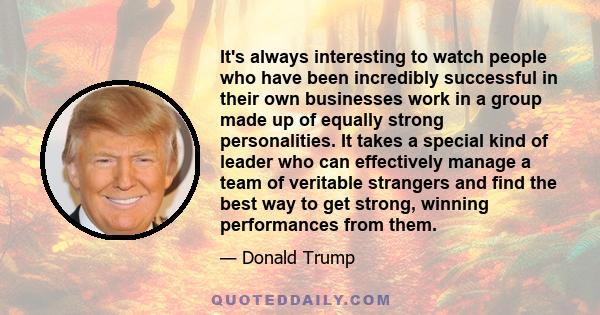 It's always interesting to watch people who have been incredibly successful in their own businesses work in a group made up of equally strong personalities. It takes a special kind of leader who can effectively manage a