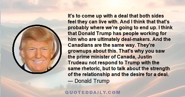 It's to come up with a deal that both sides feel they can live with. And I think that that's probably where we're going to end up. I think that Donald Trump has people working for him who are ultimately deal-makers. And