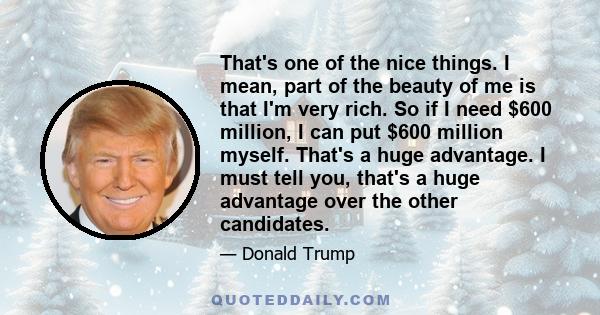 That's one of the nice things. I mean, part of the beauty of me is that I'm very rich. So if I need $600 million, I can put $600 million myself. That's a huge advantage. I must tell you, that's a huge advantage over the