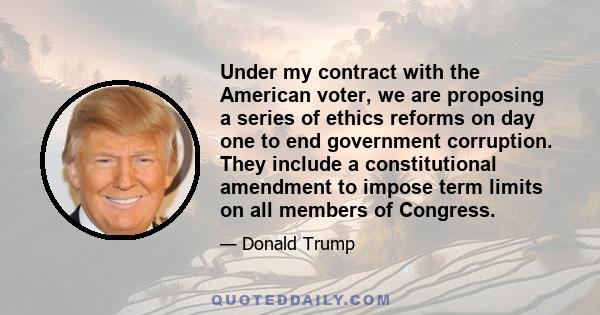 Under my contract with the American voter, we are proposing a series of ethics reforms on day one to end government corruption. They include a constitutional amendment to impose term limits on all members of Congress.
