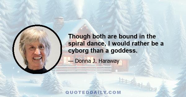 Though both are bound in the spiral dance, I would rather be a cyborg than a goddess.