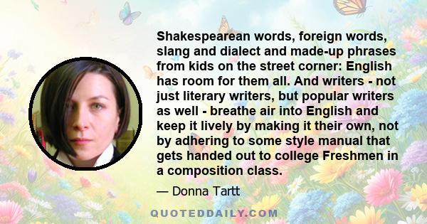 Shakespearean words, foreign words, slang and dialect and made-up phrases from kids on the street corner: English has room for them all. And writers - not just literary writers, but popular writers as well - breathe air